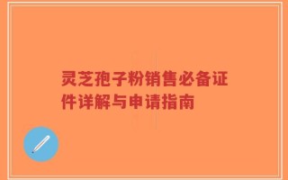 灵芝孢子粉销售必备证件详解与申请指南