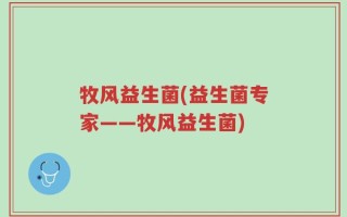 牧风益生菌(益生菌专家——牧风益生菌)