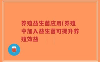 养殖益生菌应用(养殖中加入益生菌可提升养殖效益