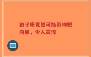 孢子粉竟然可能影响靶向果，令人震惊