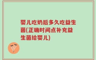 婴儿吃奶后多久吃益生菌(正确时间点补充益生菌给婴儿)
