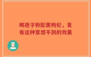 喝孢子粉配黑枸杞，竟有这种意想不到的效果