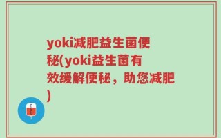 yoki减肥益生菌便秘(yoki益生菌有效缓解便秘，助您减肥)