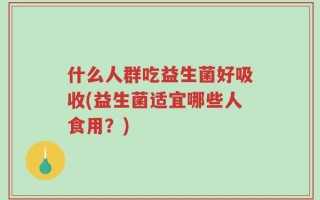 什么人群吃益生菌好吸收(益生菌适宜哪些人食用？)