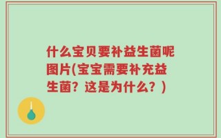 什么宝贝要补益生菌呢图片(宝宝需要补充益生菌？这是为什么？)