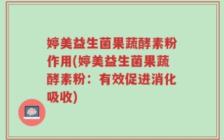 婷美益生菌果蔬酵素粉作用(婷美益生菌果蔬酵素粉：有效促进消化吸收)