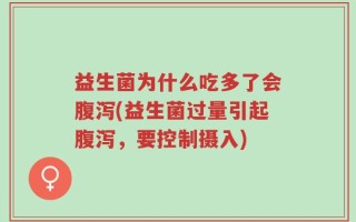 益生菌为什么吃多了会腹泻(益生菌过量引起腹泻，要控制摄入)