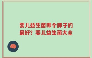 婴儿益生菌哪个牌子的最好？婴儿益生菌大全