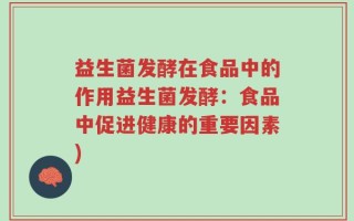 益生菌发酵在食品中的作用益生菌发酵：食品中促进健康的重要因素)