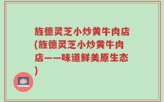 旌德灵芝小炒黄牛肉店(旌德灵芝小炒黄牛肉店——味道鲜美原生态)