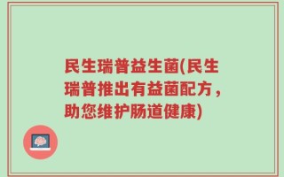 民生瑞普益生菌(民生瑞普推出有益菌配方，助您维护肠道健康)