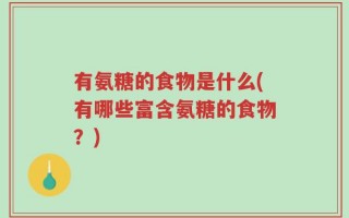 有氨糖的食物是什么(有哪些富含氨糖的食物？)