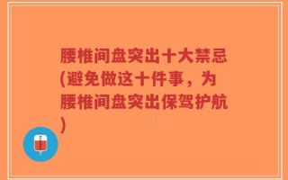 腰椎间盘突出十大禁忌(避免做这十件事，为腰椎间盘突出保驾护航)
