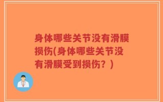 身体哪些关节没有滑膜损伤(身体哪些关节没有滑膜受到损伤？)