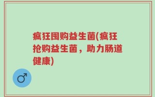 疯狂囤购益生菌(疯狂抢购益生菌，助力肠道健康)