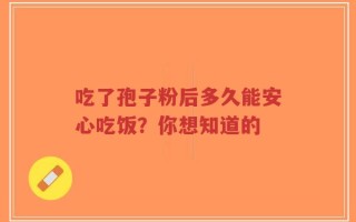 吃了孢子粉后多久能安心吃饭？你想知道的