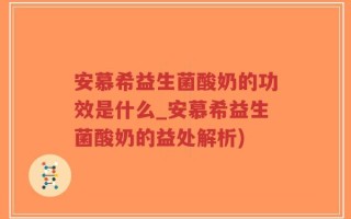 安慕希益生菌酸奶的功效是什么_安慕希益生菌酸奶的益处解析)