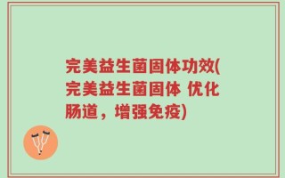 完美益生菌固体功效(完美益生菌固体 优化肠道，增强免疫)