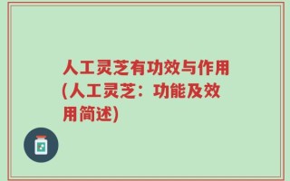 人工灵芝有功效与作用(人工灵芝：功能及效用简述)