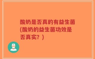 酸奶是否真的有益生菌(酸奶的益生菌功效是否真实？)