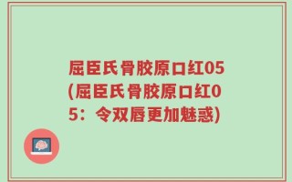 屈臣氏骨胶原口红05(屈臣氏骨胶原口红05：令双唇更加魅惑)