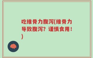 吃维骨力腹泻(维骨力导致腹泻？谨慎食用！)