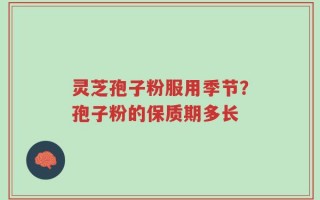灵芝孢子粉服用季节？孢子粉的保质期多长