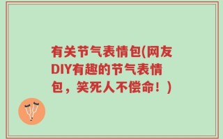 有关节气表情包(网友DIY有趣的节气表情包，笑死人不偿命！)
