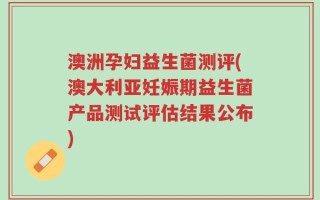 澳洲孕妇益生菌测评(澳大利亚妊娠期益生菌产品测试评估结果公布)
