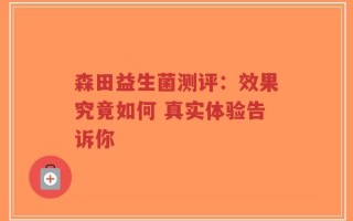 森田益生菌测评：效果究竟如何 真实体验告诉你