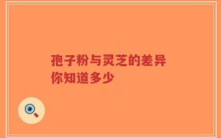 孢子粉与灵芝的差异 你知道多少