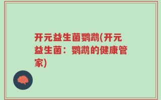 开元益生菌鹦鹉(开元益生菌：鹦鹉的健康管家)