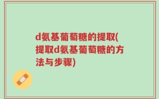 d氨基葡萄糖的提取(提取d氨基葡萄糖的方法与步骤)