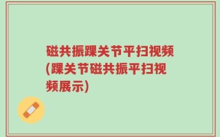 磁共振踝关节平扫视频(踝关节磁共振平扫视频展示)