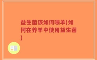 益生菌该如何喂羊(如何在养羊中使用益生菌)