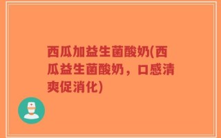 西瓜加益生菌酸奶(西瓜益生菌酸奶，口感清爽促消化)