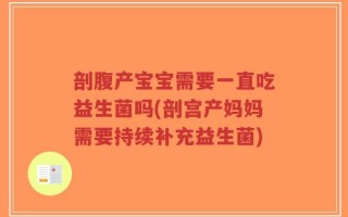 剖腹产宝宝需要一直吃益生菌吗(剖宫产妈妈需要持续补充益生菌)