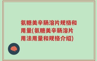 氨糖美辛肠溶片规格和用量(氨糖美辛肠溶片用法用量和规格介绍)
