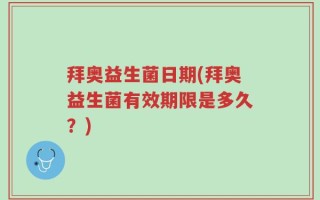 拜奥益生菌日期(拜奥益生菌有效期限是多久？)