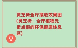 灵芝椅全厅摆放效果图(灵芝椅：全厅植物元素点缀的环保健康休息区)