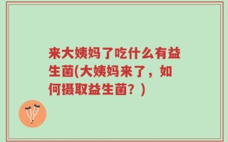 来大姨妈了吃什么有益生菌(大姨妈来了，如何摄取益生菌？)