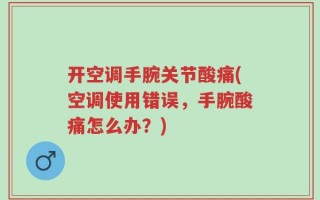 开空调手腕关节酸痛(空调使用错误，手腕酸痛怎么办？)