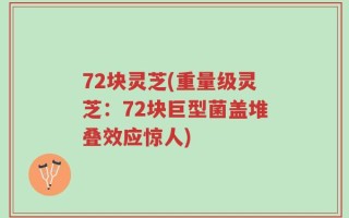 72块灵芝(重量级灵芝：72块巨型菌盖堆叠效应惊人)