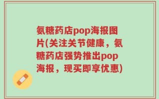 氨糖药店pop海报图片(关注关节健康，氨糖药店强势推出pop海报，现买即享优惠)