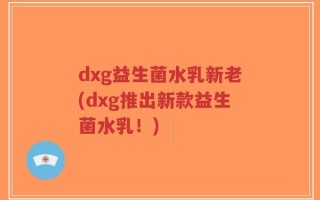 dxg益生菌水乳新老(dxg推出新款益生菌水乳！)