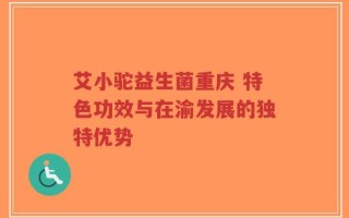 艾小驼益生菌重庆 特色功效与在渝发展的独特优势