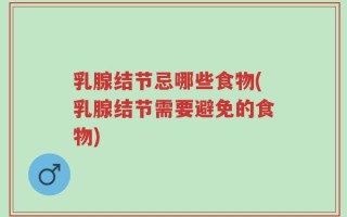 乳腺结节忌哪些食物(乳腺结节需要避免的食物)