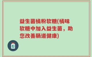 益生菌橘粉软糖(橘味软糖中加入益生菌，助您改善肠道健康)
