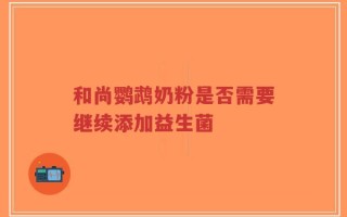 和尚鹦鹉奶粉是否需要继续添加益生菌