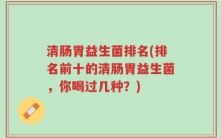 清肠胃益生菌排名(排名前十的清肠胃益生菌，你喝过几种？)